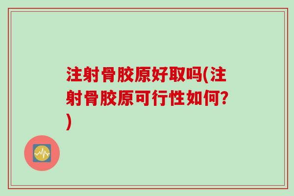 注射骨胶原好取吗(注射骨胶原可行性如何？)