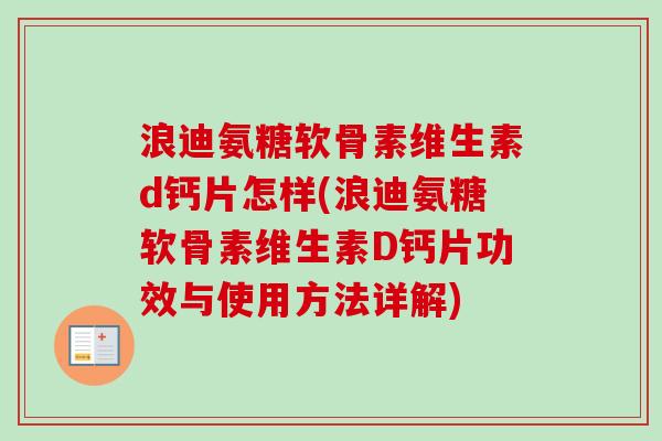 浪迪氨糖软骨素维生素d钙片怎样(浪迪氨糖软骨素维生素D钙片功效与使用方法详解)