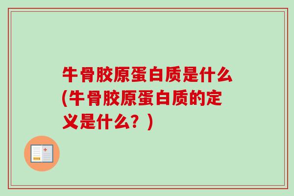 牛骨胶原蛋白质是什么(牛骨胶原蛋白质的定义是什么？)