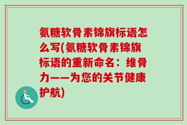 氨糖软骨素锦旗标语怎么写(氨糖软骨素锦旗标语的重新命名：维骨力——为您的关节健康护航)
