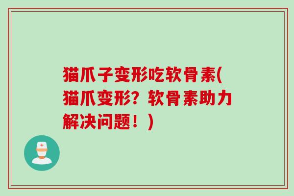 猫爪子变形吃软骨素(猫爪变形？软骨素助力解决问题！)