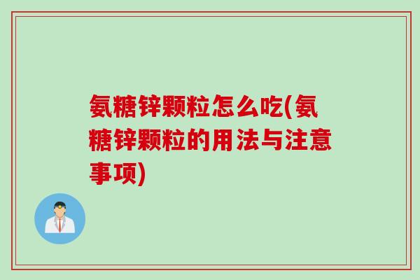 氨糖锌颗粒怎么吃(氨糖锌颗粒的用法与注意事项)