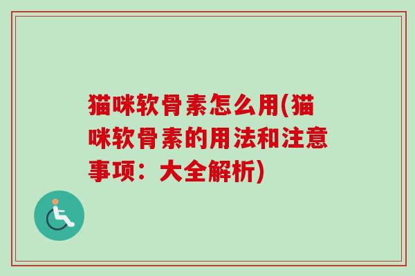 猫咪软骨素怎么用(猫咪软骨素的用法和注意事项：大全解析)