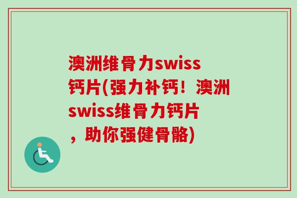 澳洲维骨力swiss钙片(强力补钙！澳洲swiss维骨力钙片，助你强健骨骼)