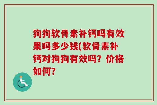 狗狗软骨素补钙吗有效果吗多少钱(软骨素补钙对狗狗有效吗？价格如何？