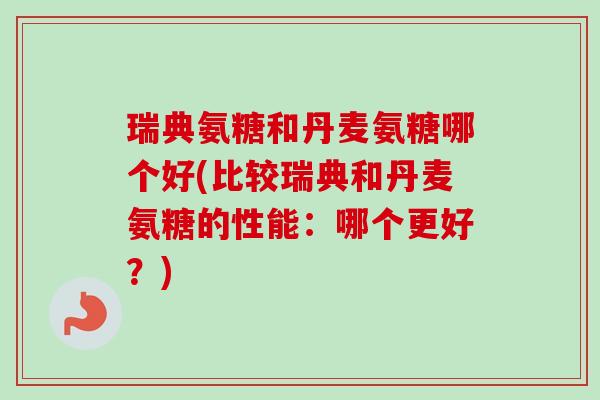 瑞典氨糖和丹麦氨糖哪个好(比较瑞典和丹麦氨糖的性能：哪个更好？)