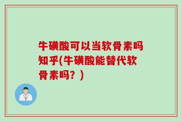 牛磺酸可以当软骨素吗知乎(牛磺酸能替代软骨素吗？)