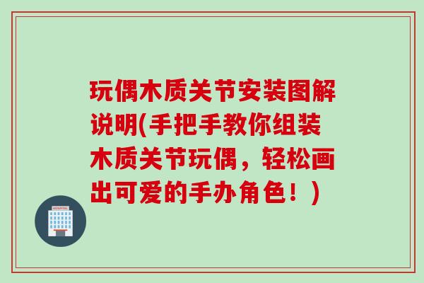 玩偶木质关节安装图解说明(手把手教你组装木质关节玩偶，轻松画出可爱的手办角色！)