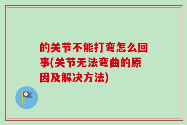 的关节不能打弯怎么回事(关节无法弯曲的原因及解决方法)