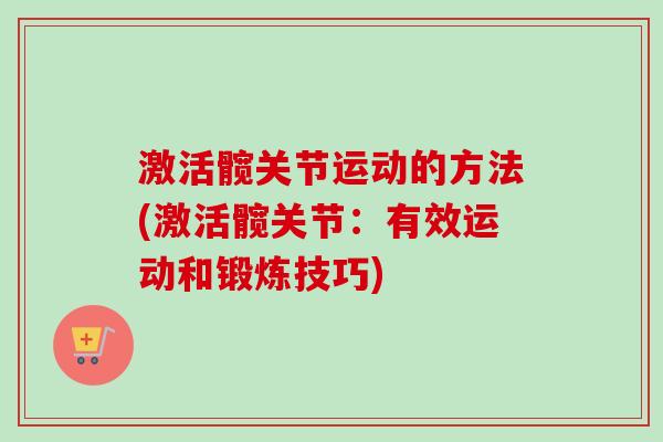 激活髋关节运动的方法(激活髋关节：有效运动和锻炼技巧)