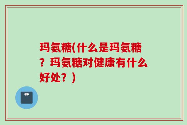 玛氨糖(什么是玛氨糖？玛氨糖对健康有什么好处？)