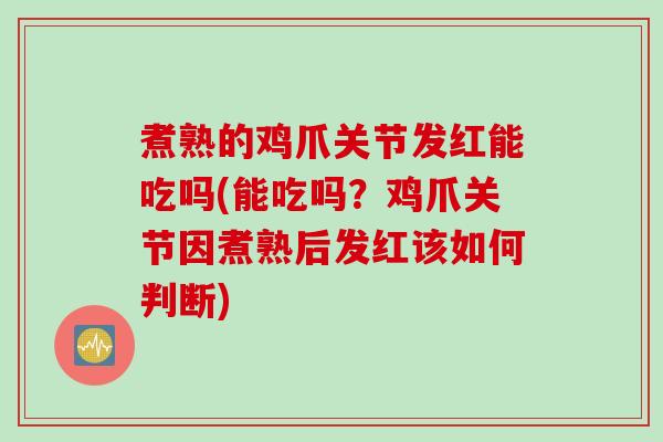 煮熟的鸡爪关节发红能吃吗(能吃吗？鸡爪关节因煮熟后发红该如何判断)