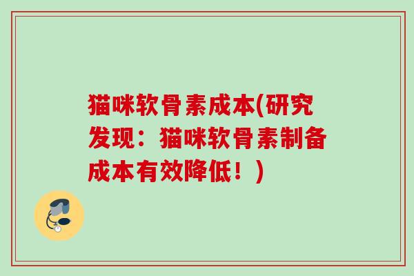 猫咪软骨素成本(研究发现：猫咪软骨素制备成本有效降低！)