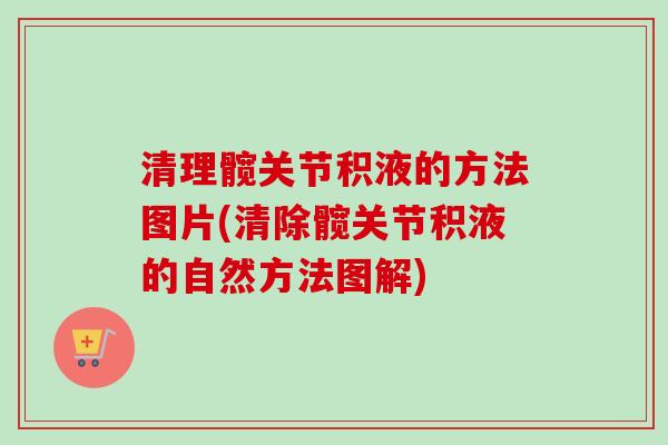 清理髋关节积液的方法图片(清除髋关节积液的自然方法图解)
