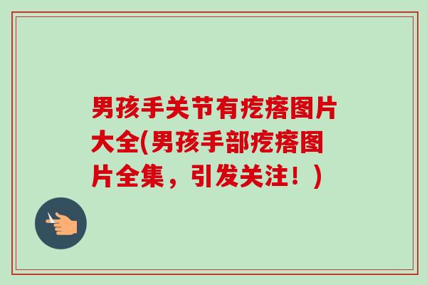 男孩手关节有疙瘩图片大全(男孩手部疙瘩图片全集，引发关注！)