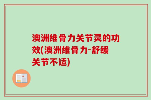 澳洲维骨力关节灵的功效(澳洲维骨力-舒缓关节不适)