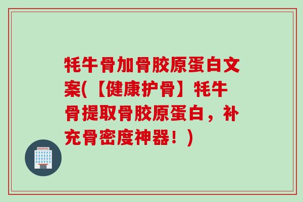 牦牛骨加骨胶原蛋白文案(【健康护骨】牦牛骨提取骨胶原蛋白，补充骨密度神器！)
