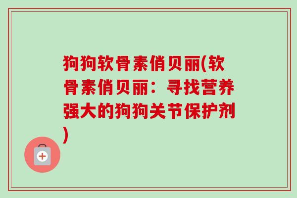 狗狗软骨素俏贝丽(软骨素俏贝丽：寻找营养强大的狗狗关节保护剂)