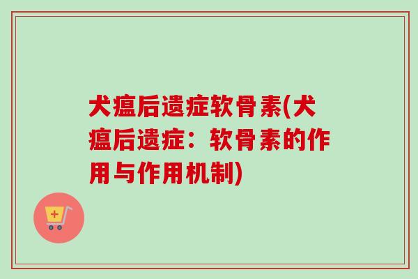 犬瘟后遗症软骨素(犬瘟后遗症：软骨素的作用与作用机制)