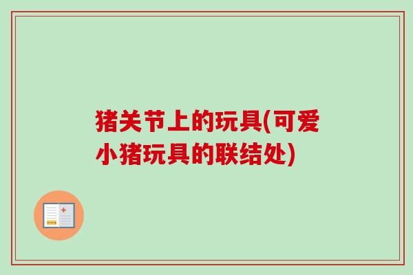 猪关节上的玩具(可爱小猪玩具的联结处)