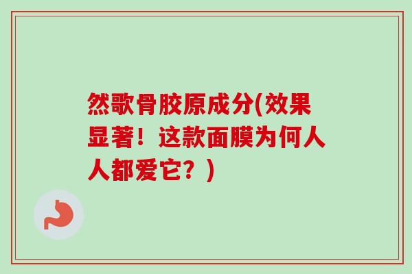 然歌骨胶原成分(效果显著！这款面膜为何人人都爱它？)