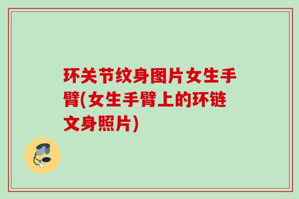 环关节纹身图片女生手臂(女生手臂上的环链文身照片)
