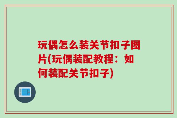 玩偶怎么装关节扣子图片(玩偶装配教程：如何装配关节扣子)