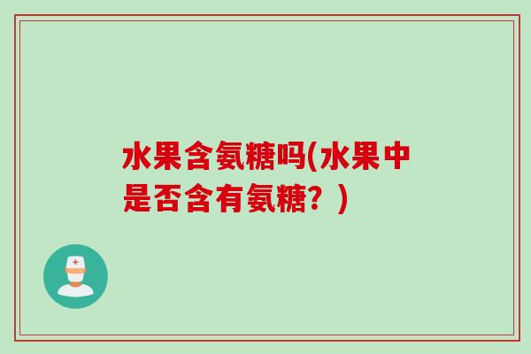 水果含氨糖吗(水果中是否含有氨糖？)