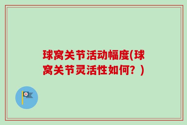 球窝关节活动幅度(球窝关节灵活性如何？)