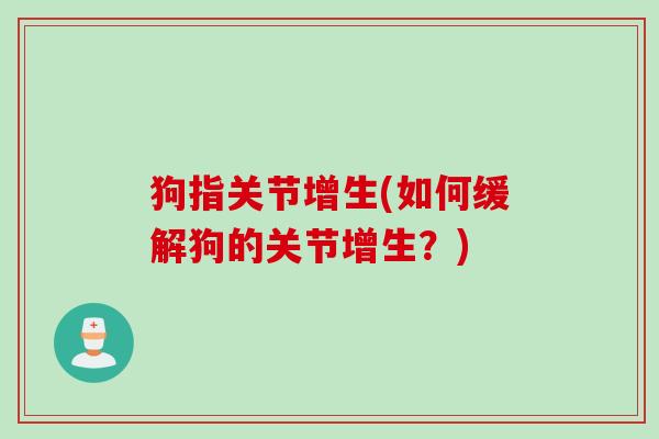 狗指关节增生(如何缓解狗的关节增生？)
