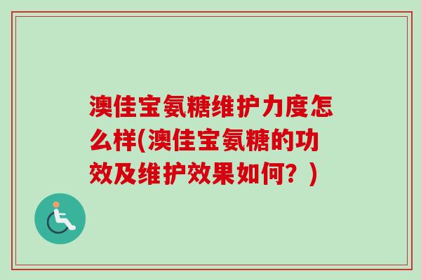 澳佳宝氨糖维护力度怎么样(澳佳宝氨糖的功效及维护效果如何？)