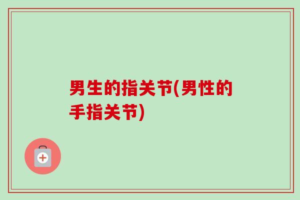 男生的指关节(男性的手指关节)