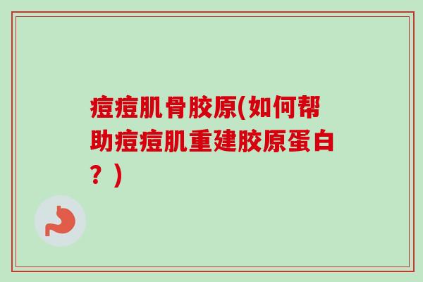 痘痘肌骨胶原(如何帮助痘痘肌重建胶原蛋白？)