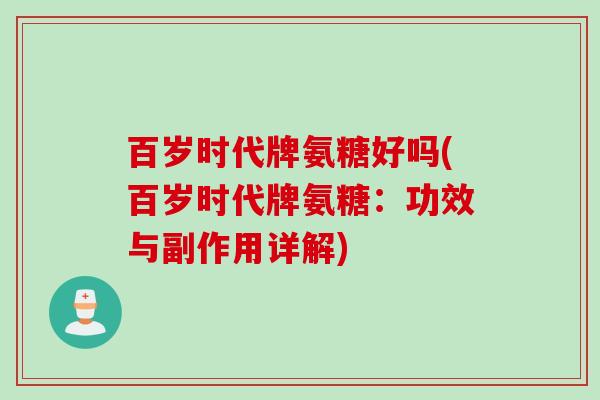 百岁时代牌氨糖好吗(百岁时代牌氨糖：功效与副作用详解)