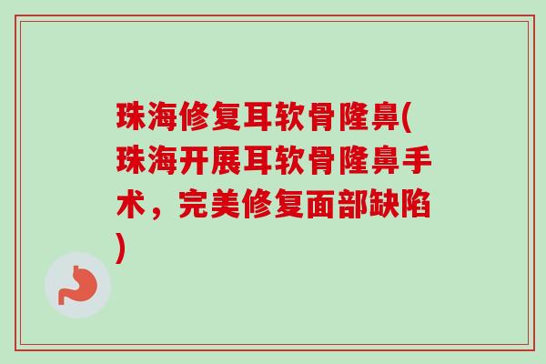 珠海修复耳软骨隆鼻(珠海开展耳软骨隆鼻手术，完美修复面部缺陷)