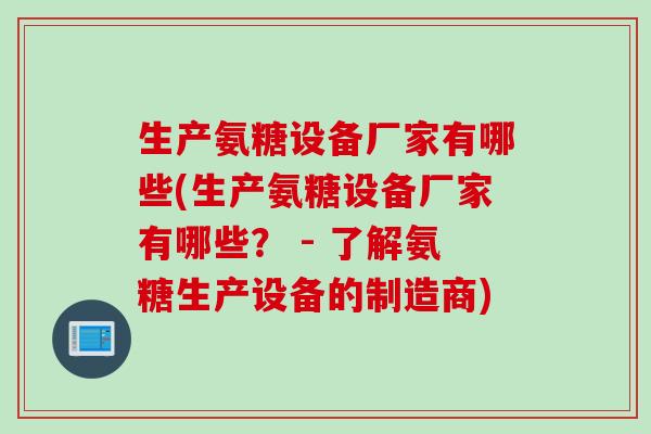 生产氨糖设备厂家有哪些(生产氨糖设备厂家有哪些？ - 了解氨糖生产设备的制造商)
