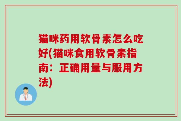 猫咪药用软骨素怎么吃好(猫咪食用软骨素指南：正确用量与服用方法)
