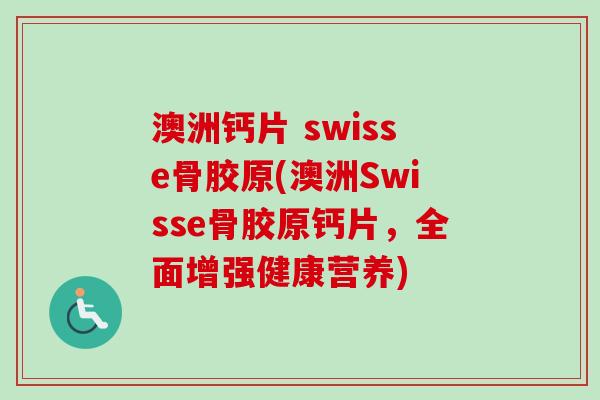 澳洲钙片 swisse骨胶原(澳洲Swisse骨胶原钙片，全面增强健康营养)