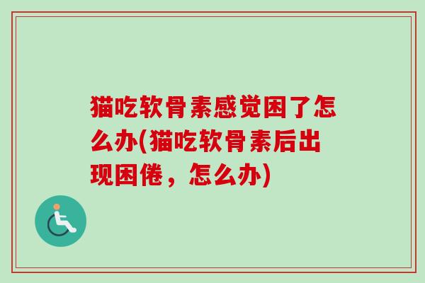 猫吃软骨素感觉困了怎么办(猫吃软骨素后出现困倦，怎么办)