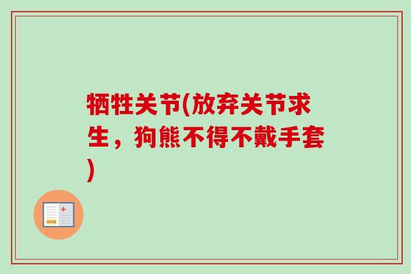 牺牲关节(放弃关节求生，狗熊不得不戴手套)