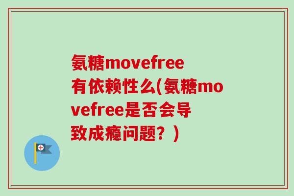 氨糖movefree有依赖性么(氨糖movefree是否会导致成瘾问题？)