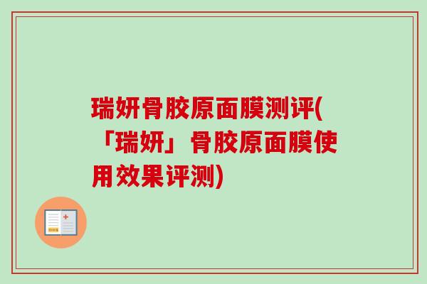 瑞妍骨胶原面膜测评(「瑞妍」骨胶原面膜使用效果评测)