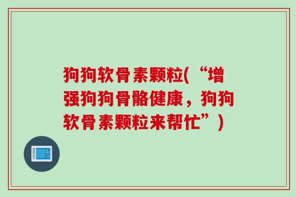 狗狗软骨素颗粒(“增强狗狗骨骼健康，狗狗软骨素颗粒来帮忙”)