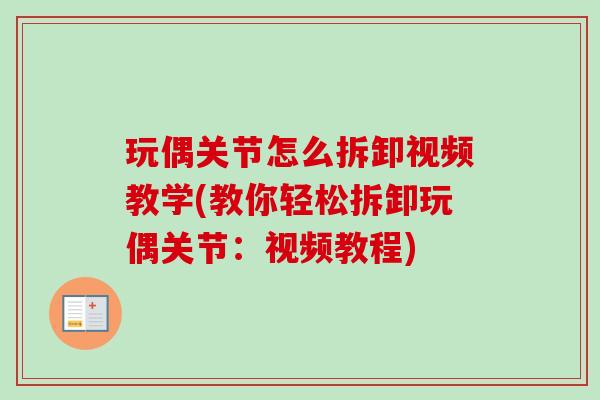 玩偶关节怎么拆卸视频教学(教你轻松拆卸玩偶关节:视频教程) 玩偶关节怎么拆卸视频教学(教你轻松拆卸玩偶关节:视频教程)