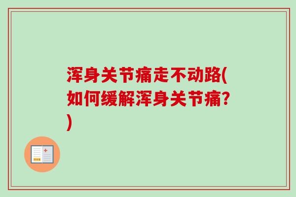 浑身关节痛走不动路(如何缓解浑身关节痛？)