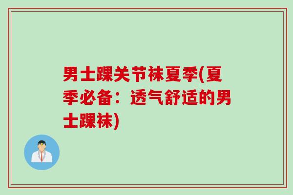 男士踝关节袜夏季(夏季必备：透气舒适的男士踝袜)