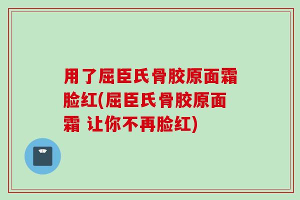 用了屈臣氏骨胶原面霜脸红(屈臣氏骨胶原面霜 让你不再脸红)
