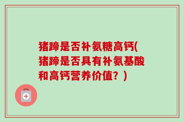 猪蹄是否补氨糖高钙(猪蹄是否具有补氨基酸和高钙营养价值？)