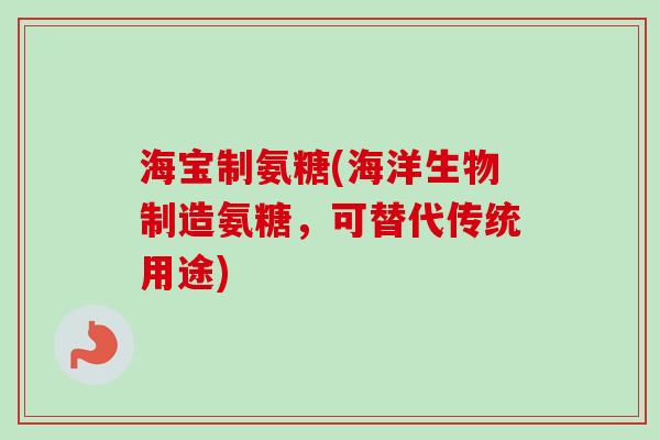 海宝制氨糖(海洋生物制造氨糖，可替代传统用途)