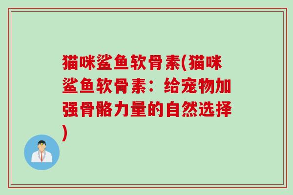 猫咪鲨鱼软骨素(猫咪鲨鱼软骨素：给宠物加强骨骼力量的自然选择)